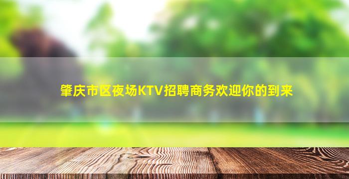 肇庆市区夜场KTV招聘商务欢迎你的到来
